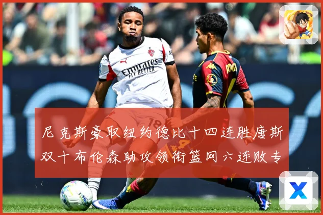 尼克斯豪取纽约德比十四连胜唐斯双十布伦森助攻领衔篮网六连败专题观察
