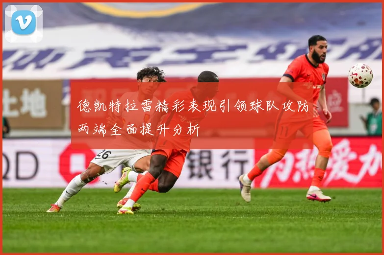 德凯特拉雷精彩表现引领球队攻防两端全面提升分析