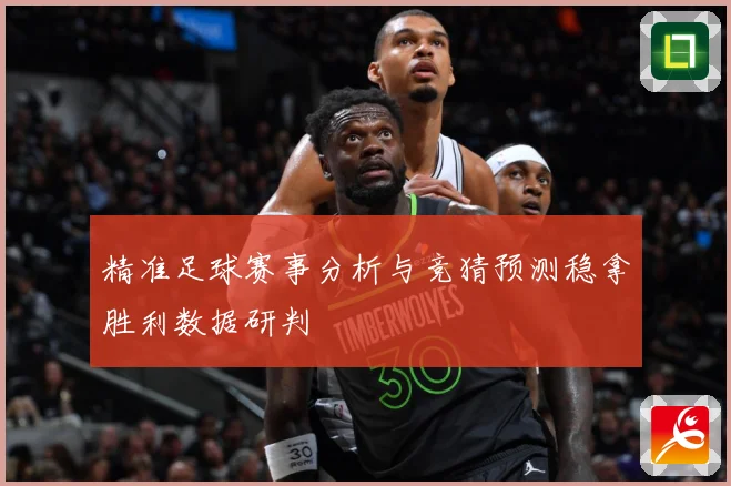 精准足球赛事分析与竞猜预测稳拿胜利数据研判