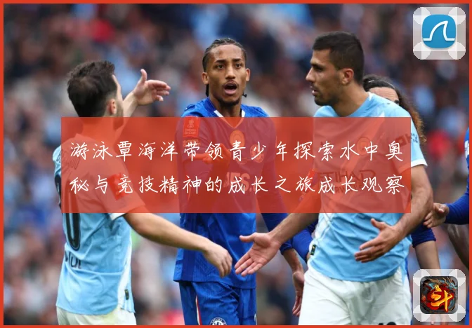 游泳覃海洋带领青少年探索水中奥秘与竞技精神的成长之旅成长观察