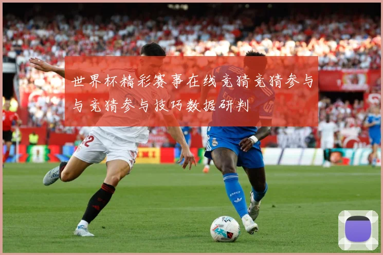 世界杯精彩赛事在线竞猜竞猜参与与竞猜参与技巧数据研判