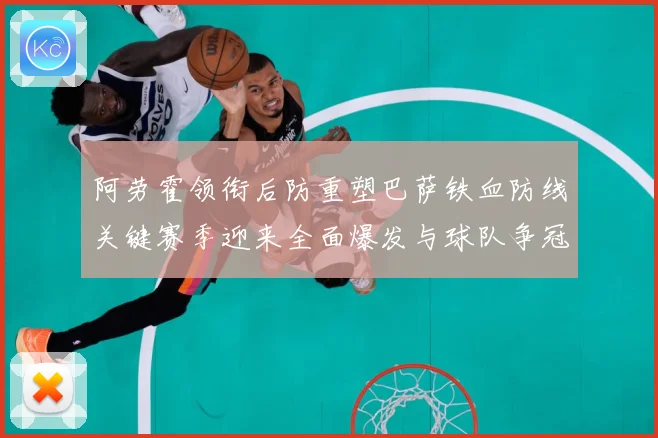 阿劳霍领衔后防重塑巴萨铁血防线关键赛季迎来全面爆发与球队争冠希望