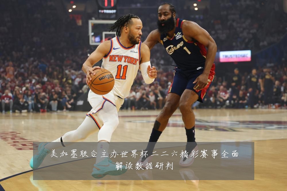 美加墨联合主办世界杯二二六精彩赛事全面解读数据研判