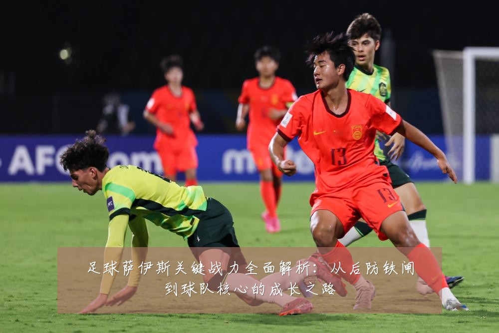 足球萨伊斯关键战力全面解析:从后防铁闸到球队核心的成长之路