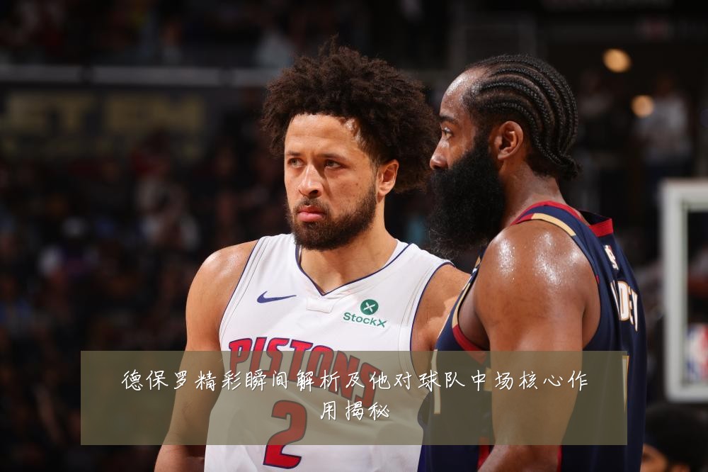 德保罗精彩瞬间解析及他对球队中场核心作用揭秘