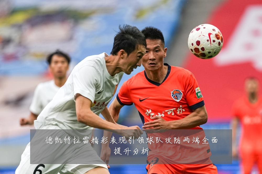 德凯特拉雷精彩表现引领球队攻防两端全面提升分析